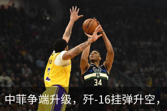 中菲争端升级，歼-16挂弹升空，日本已介入，日菲首启军援协定