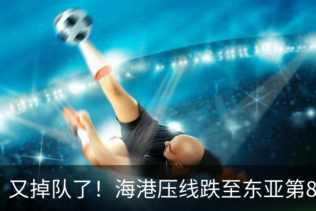 又掉队了！海港压线跌至东亚第8，媒体人：这是没有困难，强行制造困难