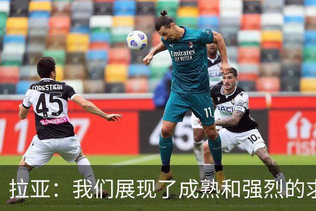 拉亚：我们展现了成熟和强烈的求胜欲；马杜埃凯是特别的球员