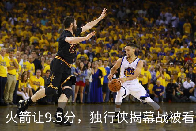 火箭让9.5分，独行侠揭幕战被看衰